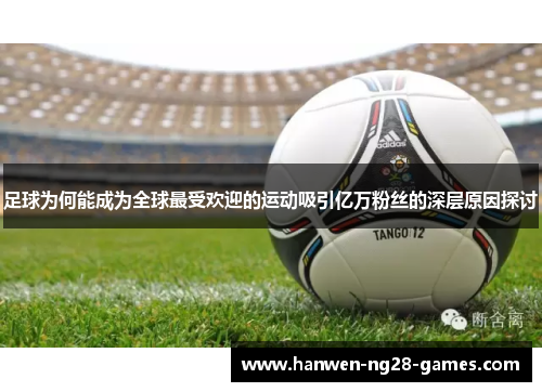 足球为何能成为全球最受欢迎的运动吸引亿万粉丝的深层原因探讨