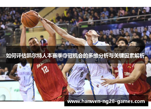 如何评估凯尔特人本赛季夺冠机会的多维分析与关键因素解析