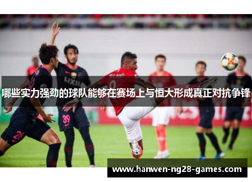 哪些实力强劲的球队能够在赛场上与恒大形成真正对抗争锋
