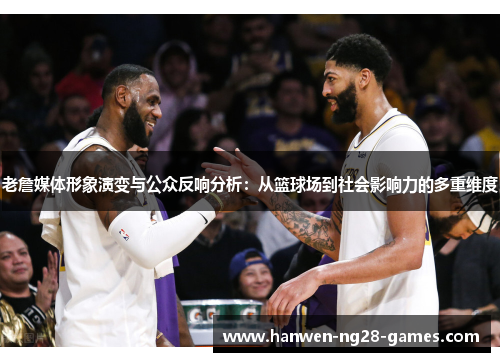 老詹媒体形象演变与公众反响分析：从篮球场到社会影响力的多重维度