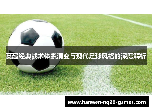 英超经典战术体系演变与现代足球风格的深度解析