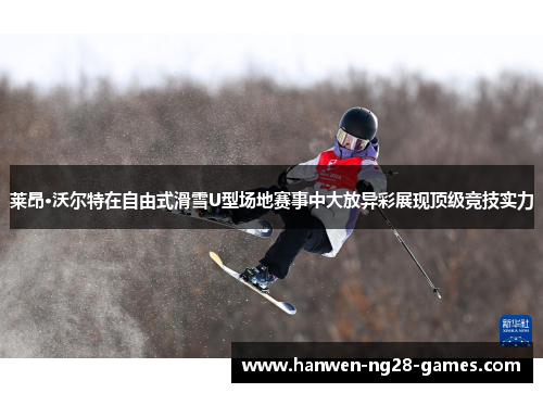 莱昂·沃尔特在自由式滑雪U型场地赛事中大放异彩展现顶级竞技实力