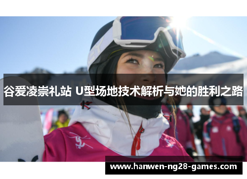 谷爱凌崇礼站 U型场地技术解析与她的胜利之路