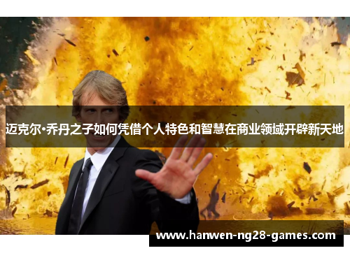 迈克尔·乔丹之子如何凭借个人特色和智慧在商业领域开辟新天地 迈克尔·乔丹之子如何凭借个人特色和智慧在商业领域开辟新天地