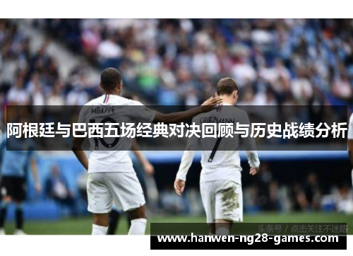 阿根廷与巴西五场经典对决回顾与历史战绩分析