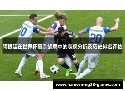 阿根廷在世界杯复杂战局中的表现分析及历史排名评估 阿根廷在世界杯复杂战局中的表现分析及历史排名评估