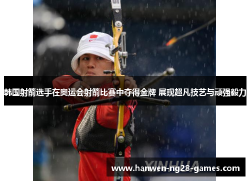 韩国射箭选手在奥运会射箭比赛中夺得金牌 展现超凡技艺与顽强毅力