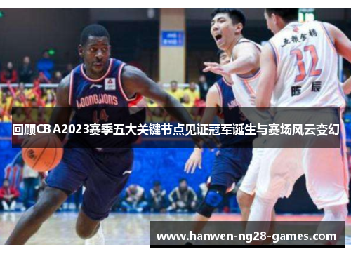 回顾CBA2023赛季五大关键节点见证冠军诞生与赛场风云变幻