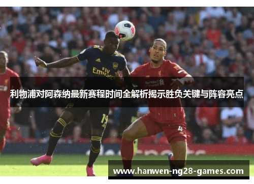 利物浦对阿森纳最新赛程时间全解析揭示胜负关键与阵容亮点