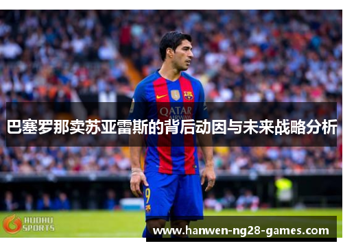 巴塞罗那卖苏亚雷斯的背后动因与未来战略分析