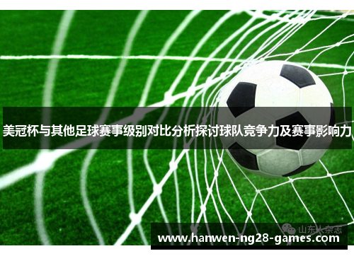 美冠杯与其他足球赛事级别对比分析探讨球队竞争力及赛事影响力
