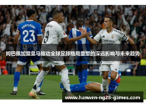 姆巴佩加盟皇马推动全球足球格局重塑的深远影响与未来趋势