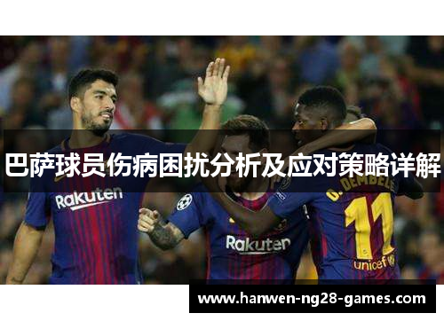 巴萨球员伤病困扰分析及应对策略详解 巴萨球员伤病困扰分析及应对策略详解