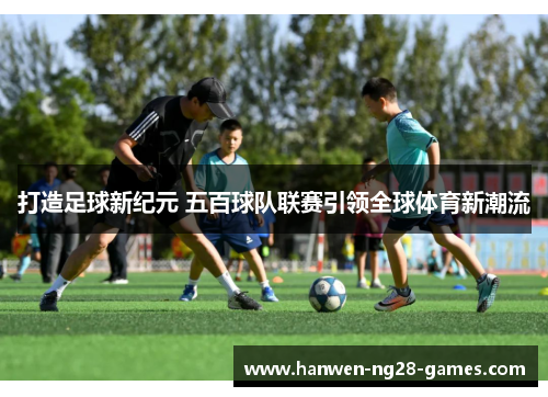 打造足球新纪元 五百球队联赛引领全球体育新潮流
