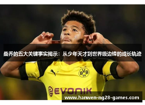 桑乔的五大关键事实揭示：从少年天才到世界级边锋的成长轨迹