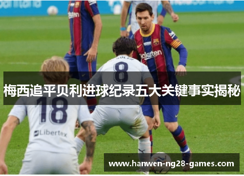 梅西追平贝利进球纪录五大关键事实揭秘