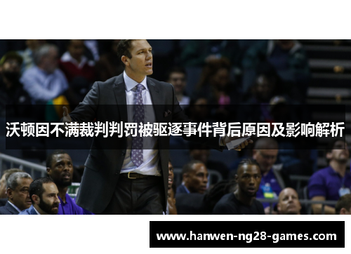 沃顿因不满裁判判罚被驱逐事件背后原因及影响解析