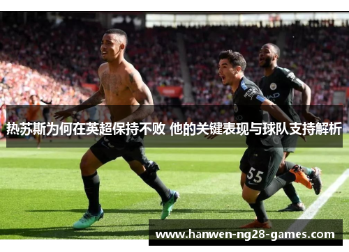 热苏斯为何在英超保持不败 他的关键表现与球队支持解析