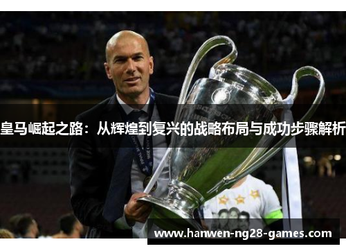 皇马崛起之路：从辉煌到复兴的战略布局与成功步骤解析