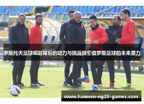 罗斯托夫足球崛起背后的动力与挑战探索俄罗斯足球的未来潜力