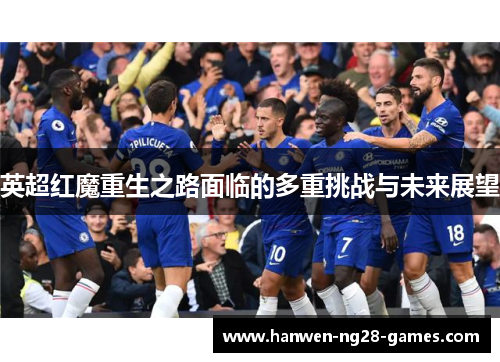 英超红魔重生之路面临的多重挑战与未来展望