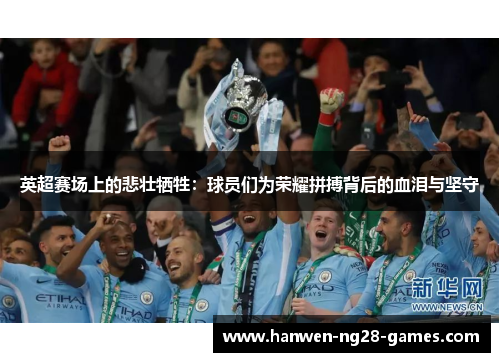 英超赛场上的悲壮牺牲：球员们为荣耀拼搏背后的血泪与坚守