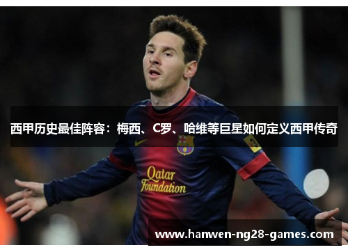 西甲历史最佳阵容:梅西、C罗、哈维等巨星如何定义西甲传奇 西甲历史最佳阵容:梅西、C罗、哈维等巨星如何定义西甲传奇