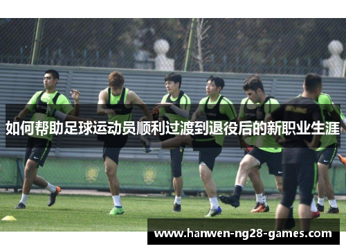 如何帮助足球运动员顺利过渡到退役后的新职业生涯 如何帮助足球运动员顺利过渡到退役后的新职业生涯