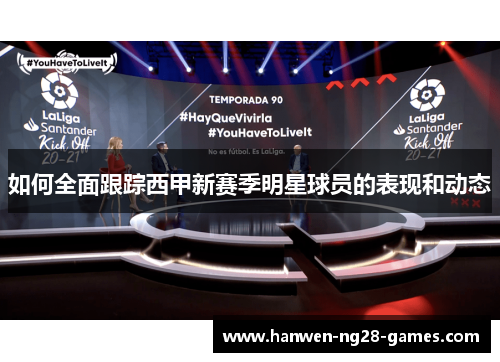 如何全面跟踪西甲新赛季明星球员的表现和动态 如何全面跟踪西甲新赛季明星球员的表现和动态