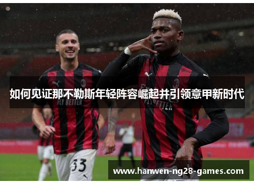 如何见证那不勒斯年轻阵容崛起并引领意甲新时代