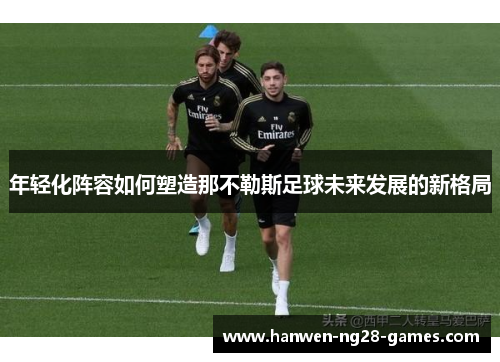 年轻化阵容如何塑造那不勒斯足球未来发展的新格局
