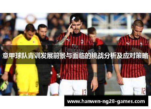 意甲球队青训发展前景与面临的挑战分析及应对策略 意甲球队青训发展前景与面临的挑战分析及应对策略