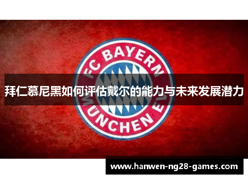 拜仁慕尼黑如何评估戴尔的能力与未来发展潜力 拜仁慕尼黑如何评估戴尔的能力与未来发展潜力