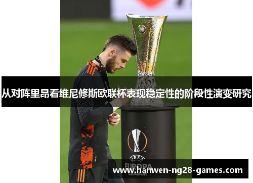 从对阵里昂看维尼修斯欧联杯表现稳定性的阶段性演变研究 从对阵里昂看维尼修斯欧联杯表现稳定性的阶段性演变研究