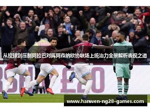 从控球到压制阿拉巴对阵阿森纳欧协联场上统治力全景解析表现之道 从控球到压制阿拉巴对阵阿森纳欧协联场上统治力全景解析表现之道