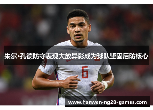 朱尔·孔德防守表现大放异彩成为球队坚固后防核心