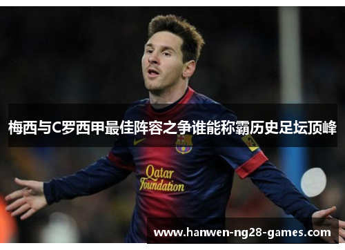梅西与C罗西甲最佳阵容之争谁能称霸历史足坛顶峰 梅西与C罗西甲最佳阵容之争谁能称霸历史足坛顶峰