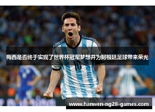 梅西是否终于实现了世界杯冠军梦想并为阿根廷足球带来荣光 梅西是否终于实现了世界杯冠军梦想并为阿根廷足球带来荣光