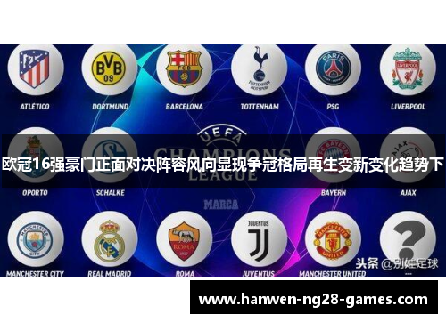 欧冠16强豪门正面对决阵容风向显现争冠格局再生变新变化趋势下
