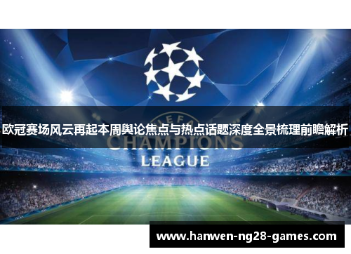 欧冠赛场风云再起本周舆论焦点与热点话题深度全景梳理前瞻解析 欧冠赛场风云再起本周舆论焦点与热点话题深度全景梳理前瞻解析