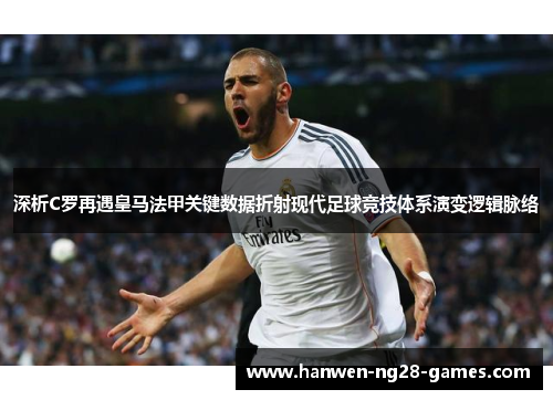 深析C罗再遇皇马法甲关键数据折射现代足球竞技体系演变逻辑脉络