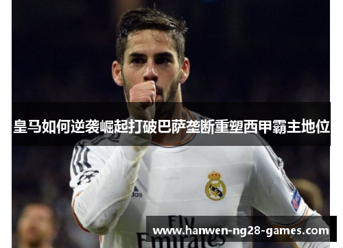 皇马如何逆袭崛起打破巴萨垄断重塑西甲霸主地位