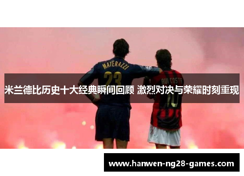 米兰德比历史十大经典瞬间回顾 激烈对决与荣耀时刻重现 米兰德比历史十大经典瞬间回顾 激烈对决与荣耀时刻重现