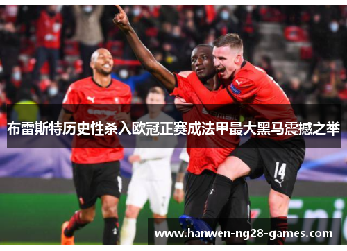 布雷斯特历史性杀入欧冠正赛成法甲最大黑马震撼之举 布雷斯特历史性杀入欧冠正赛成法甲最大黑马震撼之举