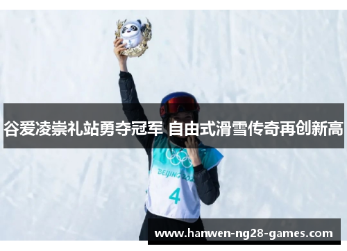 谷爱凌崇礼站勇夺冠军 自由式滑雪传奇再创新高