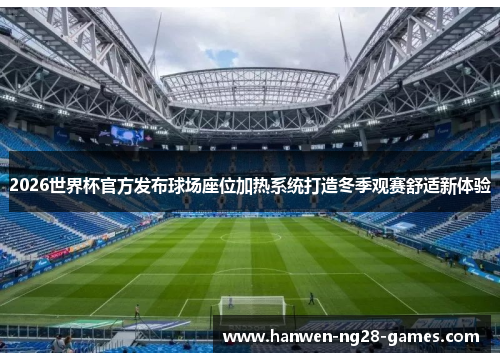 2026世界杯官方发布球场座位加热系统打造冬季观赛舒适新体验