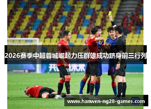2026赛季中超蓉城崛起力压群雄成功跻身前三行列 2026赛季中超蓉城崛起力压群雄成功跻身前三行列