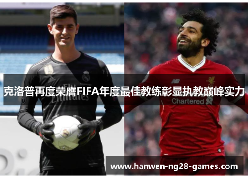 克洛普再度荣膺FIFA年度最佳教练彰显执教巅峰实力