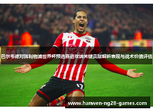 巴尔韦德对阵利物浦世界杯预选赛进攻端关键贡献解析表现与战术价值评估