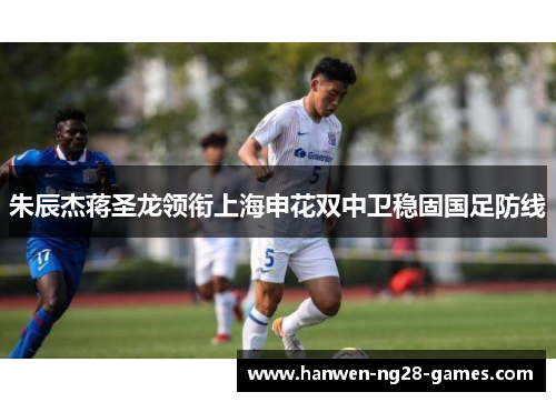朱辰杰蒋圣龙领衔上海申花双中卫稳固国足防线
